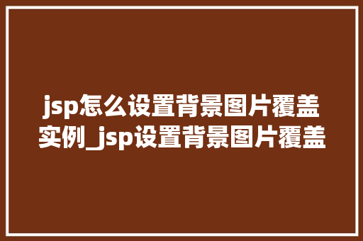 jsp怎么设置背景图片覆盖实例_jsp设置背景图片覆盖实例轻松打造个化网页背景