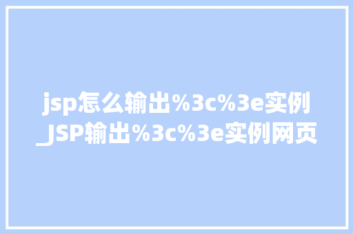 jsp怎么输出%3c%3e实例_JSP输出%3c%3e实例网页编码中的奥秘