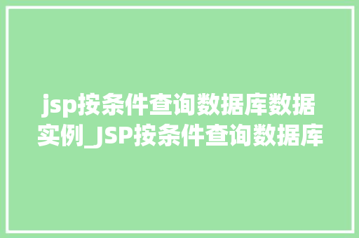 jsp按条件查询数据库数据实例_JSP按条件查询数据库数据实例详解从入门到方法