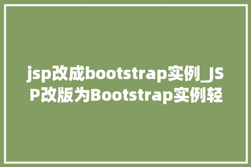 jsp改成bootstrap实例_JSP改版为Bootstrap实例轻松打造现代化网页体验