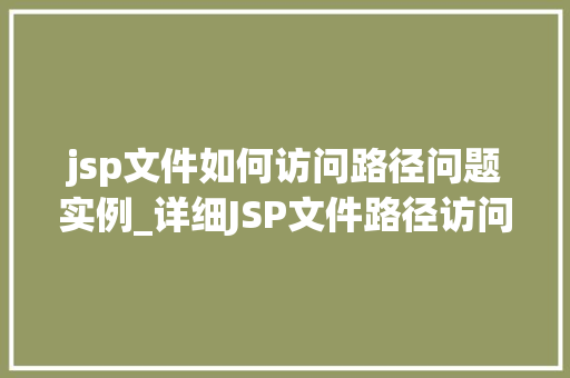 jsp文件如何访问路径问题实例_详细JSP文件路径访问问题实例常见误区与解决方法