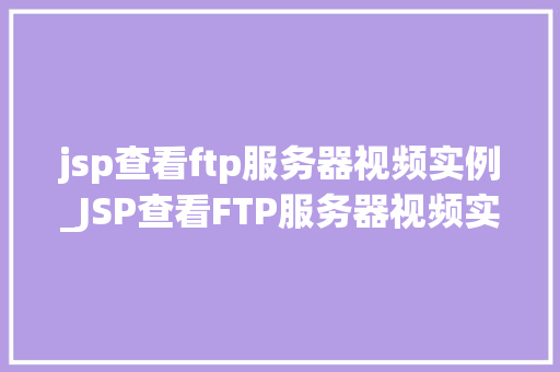 jsp查看ftp服务器视频实例_JSP查看FTP服务器视频实例实战教程与方法分享