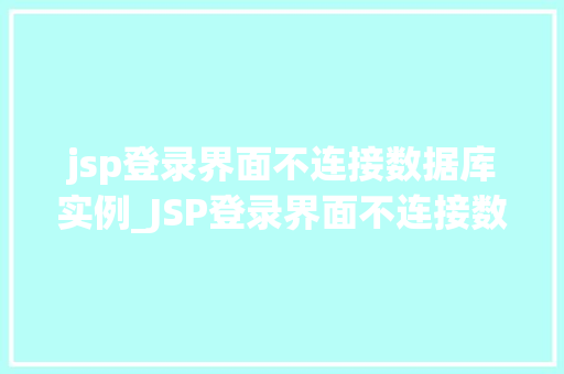 jsp登录界面不连接数据库实例_JSP登录界面不连接数据库实例原因分析与解决方法