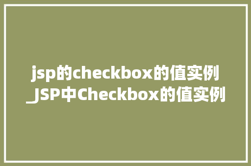 jsp的checkbox的值实例_JSP中Checkbox的值实例实战与方法分享