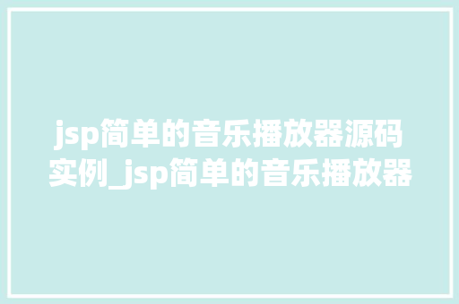 jsp简单的音乐播放器源码实例_jsp简单的音乐播放器源码实例轻松打造个化音乐体验