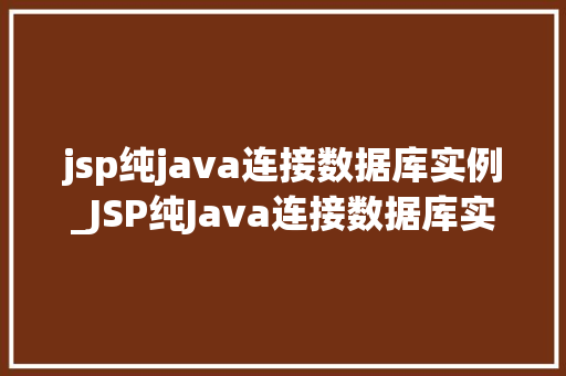 jsp纯java连接数据库实例_JSP纯Java连接数据库实例一步步教你搭建属于自己的数据库连接
