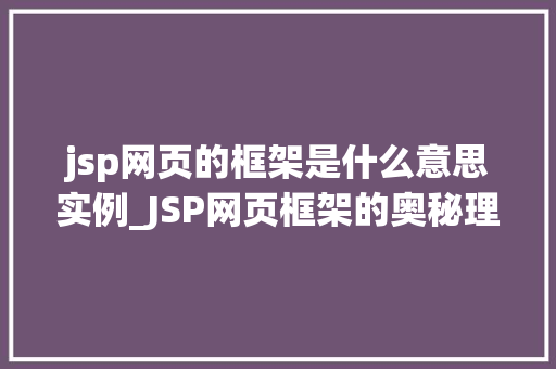 jsp网页的框架是什么意思实例_JSP网页框架的奥秘理解与实例