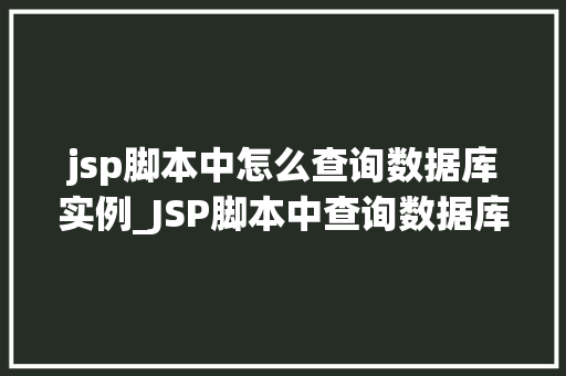 jsp脚本中怎么查询数据库实例_JSP脚本中查询数据库实例的详细攻略
