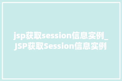 jsp获取session信息实例_JSP获取Session信息实例实战与代码分享