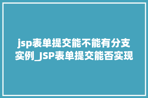jsp表单提交能不能有分支实例_JSP表单提交能否实现分支实例，表单提交的奥秘