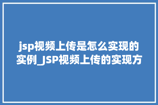 jsp视频上传是怎么实现的实例_JSP视频上传的实现方法实例详解
