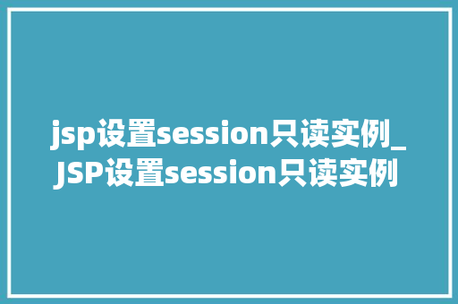jsp设置session只读实例_JSP设置session只读实例详细与实战应用