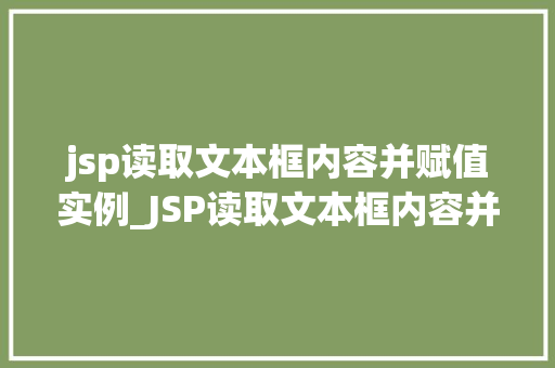 jsp读取文本框内容并赋值实例_JSP读取文本框内容并赋值实例轻松实现前端与后端的交互