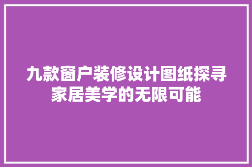 九款窗户装修设计图纸探寻家居美学的无限可能