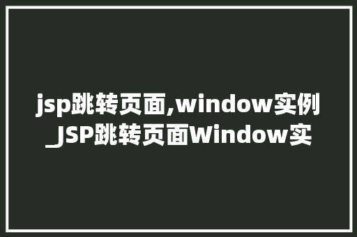 jsp跳转页面,window实例_JSP跳转页面Window实例全