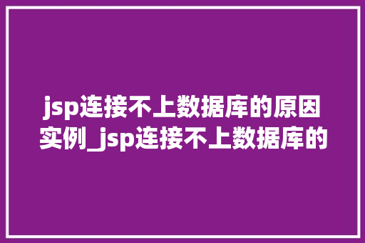 jsp连接不上数据库的原因实例_jsp连接不上数据库的常见原因及解决实例