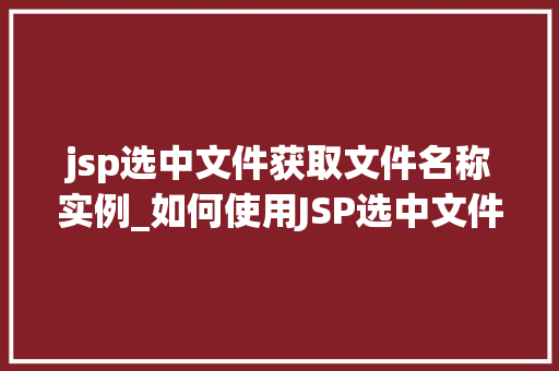 jsp选中文件获取文件名称实例_如何使用JSP选中文件并获取文件名称实例详解