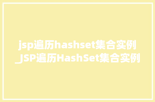 jsp遍历hashset集合实例_JSP遍历HashSet集合实例详细浅出，轻松掌握