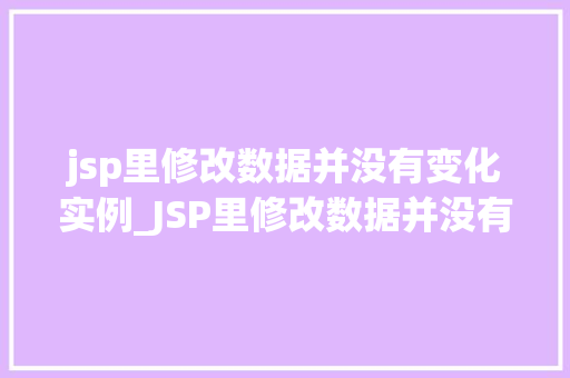 jsp里修改数据并没有变化实例_JSP里修改数据并没有变化实例原因排查与解决方法 第1张 jsp里修改数据并没有变化实例_JSP里修改数据并没有变化实例原因排查与解决方法 第1张