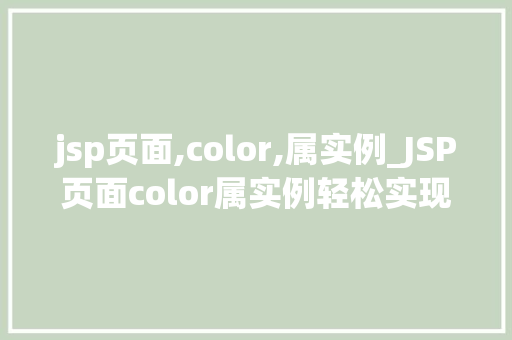 jsp页面,color,属实例_JSP页面color属实例轻松实现页面色彩搭配的艺术