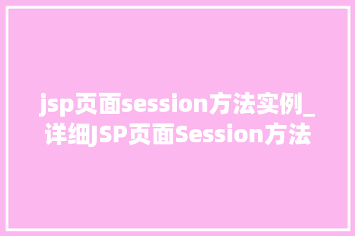 jsp页面session方法实例_详细JSP页面Session方法实例实战方法大