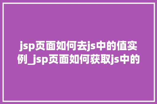 jsp页面如何去js中的值实例_jsp页面如何获取js中的值实例详解