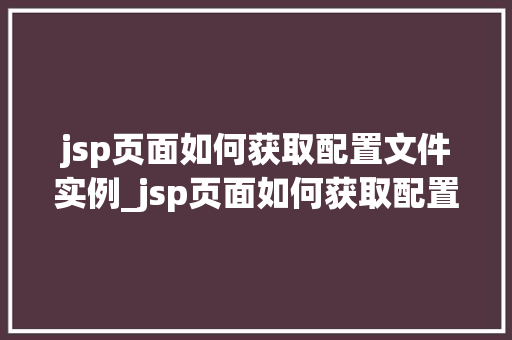 jsp页面如何获取配置文件实例_jsp页面如何获取配置文件实例全方位与实例演示
