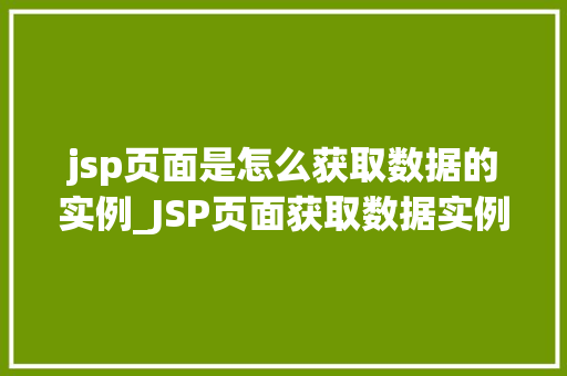 jsp页面是怎么获取数据的实例_JSP页面获取数据实例详解实战方法与例子分析