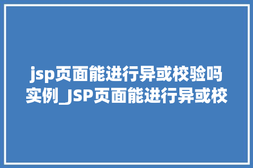 jsp页面能进行异或校验吗实例_JSP页面能进行异或校验吗实例详解