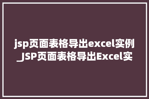 jsp页面表格导出excel实例_JSP页面表格导出Excel实例轻松实现数据导出功能