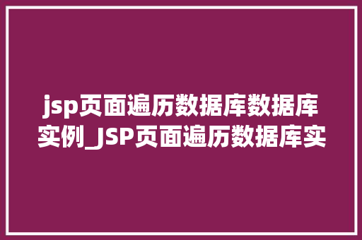 jsp页面遍历数据库数据库实例_JSP页面遍历数据库实例轻松实现数据展示