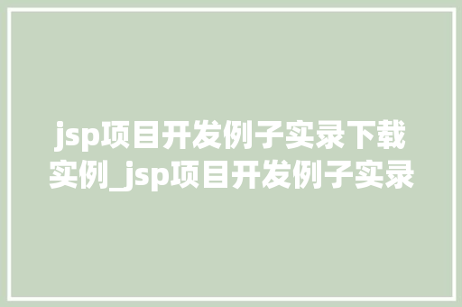 jsp项目开发例子实录下载实例_jsp项目开发例子实录下载实例实战经验分享