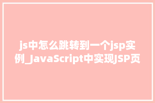 js中怎么跳转到一个jsp实例_JavaScript中实现JSP页面跳转方法与方法