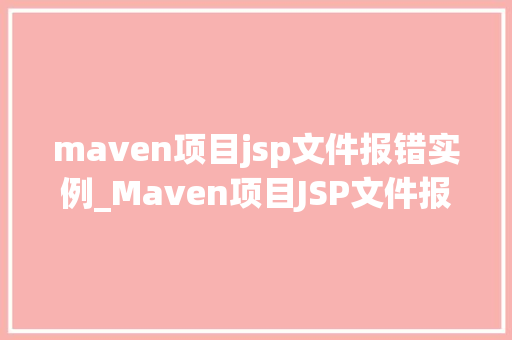 maven项目jsp文件报错实例_Maven项目JSP文件报错实例排查与解决之路