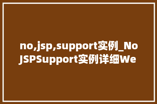 no,jsp,support实例_NoJSPSupport实例详细Web开发中的常见问题及解决方法