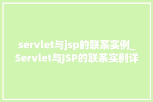 servlet与jsp的联系实例_Servlet与JSP的联系实例详细浅出地Web开发中的黄金搭档