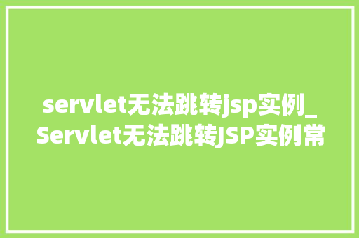 servlet无法跳转jsp实例_Servlet无法跳转JSP实例常见问题及解决方法详解