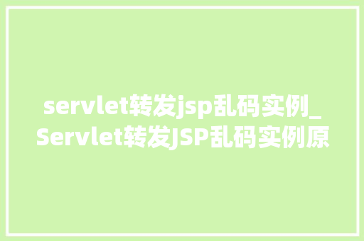 servlet转发jsp乱码实例_Servlet转发JSP乱码实例原因、解决方法及注意事项 第1张 servlet转发jsp乱码实例_Servlet转发JSP乱码实例原因、解决方法及注意事项 第1张