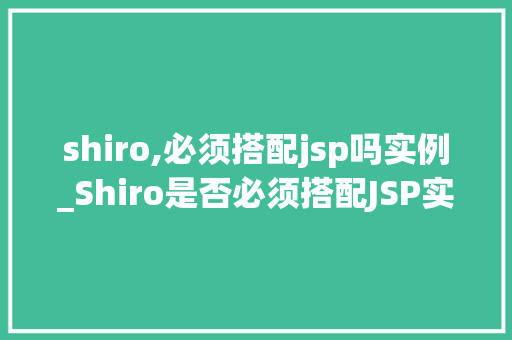 shiro,必须搭配jsp吗实例_Shiro是否必须搭配JSP实例与实战经验分享