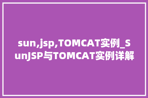 sun,jsp,TOMCAT实例_SunJSP与TOMCAT实例详解构建高效的Web应用