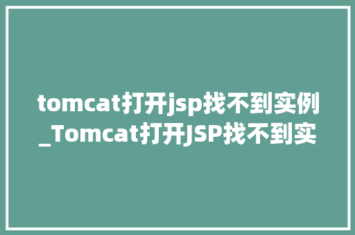 tomcat打开jsp找不到实例_Tomcat打开JSP找不到实例教你排查解决方法