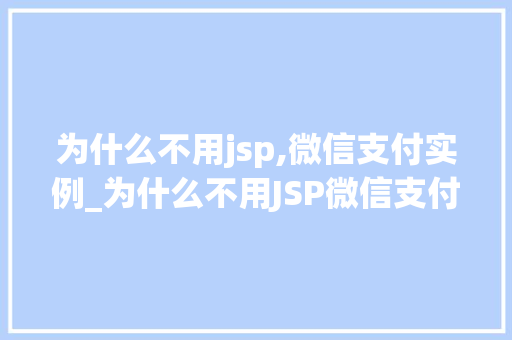 为什么不用jsp,微信支付实例_为什么不用JSP微信支付实例详细