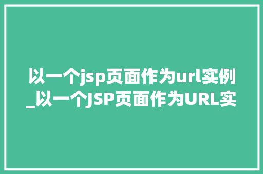 以一个jsp页面作为url实例_以一个JSP页面作为URL实例详细JSP页面与URL的关联