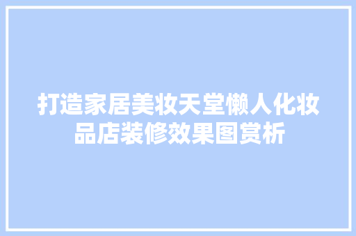打造家居美妆天堂懒人化妆品店装修效果图赏析