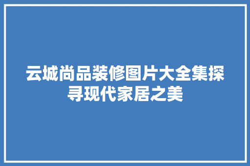 云城尚品装修图片大全集探寻现代家居之美