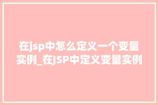在jsp中怎么定义一个变量实例_在JSP中定义变量实例全方位与实例教学