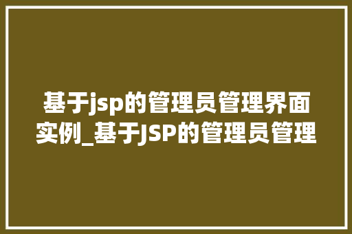 基于jsp的管理员管理界面实例_基于JSP的管理员管理界面实例打造高效便捷的网站后台