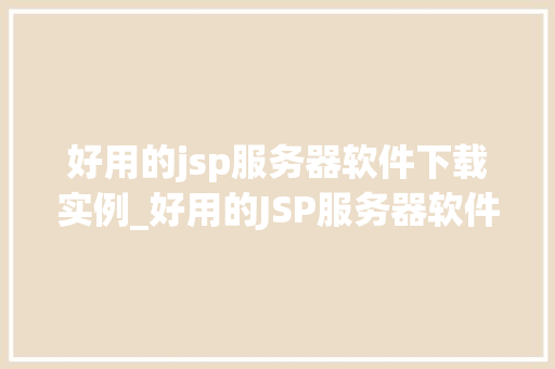 好用的jsp服务器软件下载实例_好用的JSP服务器软件下载实例轻松入门,高效开发