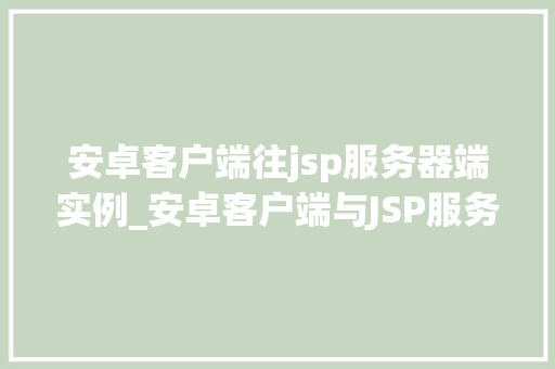 安卓客户端往jsp服务器端实例_安卓客户端与JSP服务器端实例无缝对接的方法之路 第1张 安卓客户端往jsp服务器端实例_安卓客户端与JSP服务器端实例无缝对接的方法之路 第1张