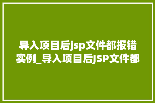 导入项目后jsp文件都报错实例_导入项目后JSP文件都报错实例排查与解决之路